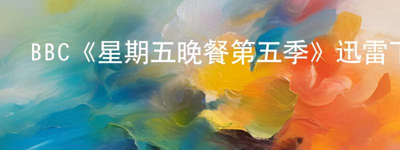 陳新慧發布BBC《星期五晚餐第五季》迅雷下載/在線觀看/百度云-都市/情感-美劇天堂
